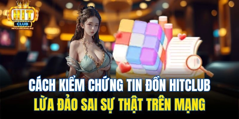 Cách kiểm chứng tin đồn Hitclub lừa đảo sai sự thật trên mạng