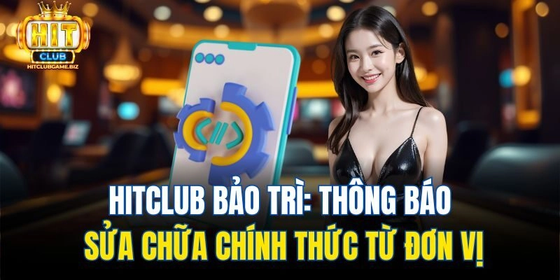 Hitclub Bảo Trì: Thông Báo Sửa Chữa Chính Thức Từ Đơn Vị
