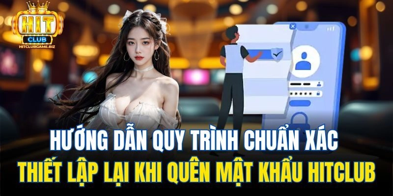 Hướng dẫn quy trình chuẩn xác thiết lập lại khi quên mật khẩu Hitclub