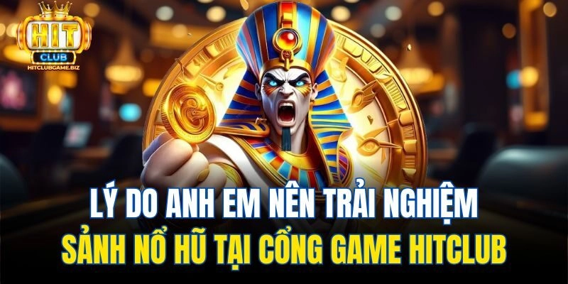 Lý do anh em nên trải nghiệm sảnh Nổ hũ tại cổng game Hitclub