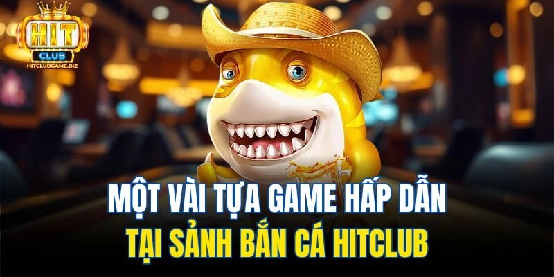 Một vài tựa game hấp dẫn tại sảnh Bắn cá Hitclub