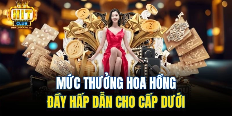 Mức thưởng hoa hồng đầy hấp dẫn cho cấp dưới