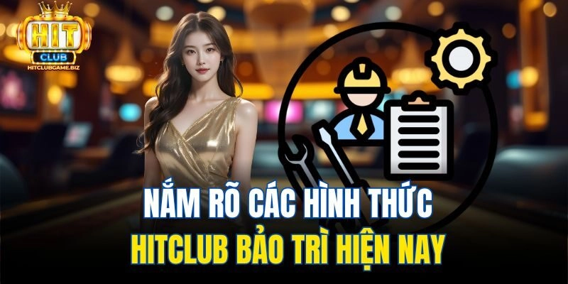 Nắm rõ các hình thức Hitclub bảo trì hiện nay