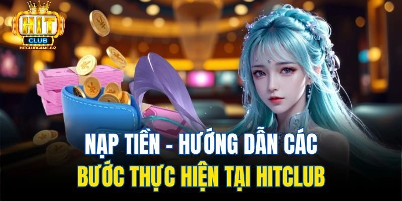 Nạp Tiền – Hướng Dẫn Các Bước Thực Hiện Tại Hitclub