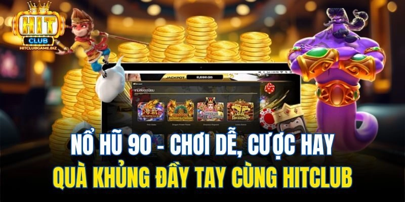 Nổ Hũ 90 - Chơi Dễ, Cược Hay, Quà Khủng Đầy Tay Cùng Hitclub