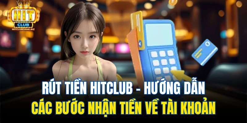 Rút Tiền Hitclub – Hướng Dẫn Các Bước Nhận Tiền Về Tài Khoản