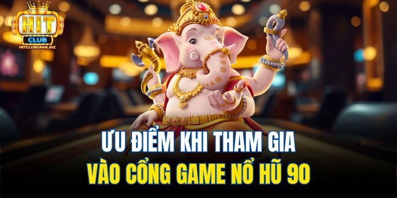 Ưu điểm khi tham gia vào cổng game Nổ hũ 90