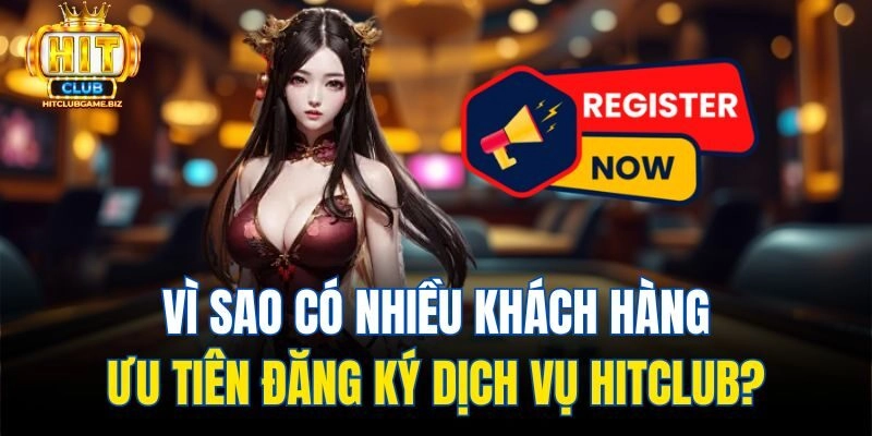 Vì sao có nhiều khách hàng ưu tiên đăng ký dịch vụ Hitclub?